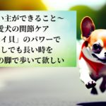 ～飼い主ができること～ 愛犬の関節ケア 「緑イ貝」のパワーで 少しでも長い時を 自分の脚で歩いて欲しい
