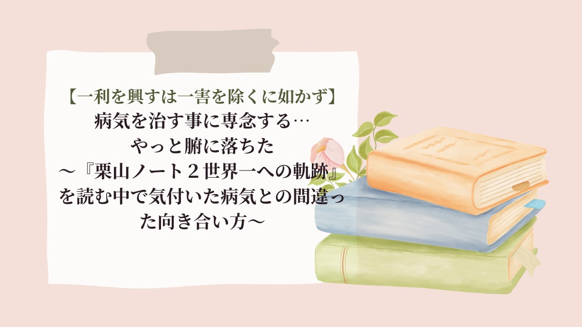 【一利を興すは一害を除くに如かず】病気を治す事に専念する…やっと腑に落ちた～『栗山ノート２世界一への軌跡』を読む中で気付いた病気との間違った向き合い方